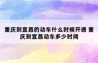 重庆到宜昌的动车什么时候开通 重庆到宜昌动车多少时间